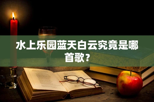水上乐园蓝天白云究竟是哪首歌？