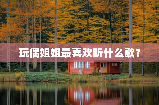 玩偶姐姐最喜欢听什么歌？