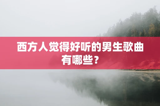 西方人觉得好听的男生歌曲有哪些？