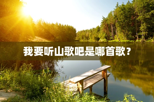 我要听山歌吧是哪首歌？