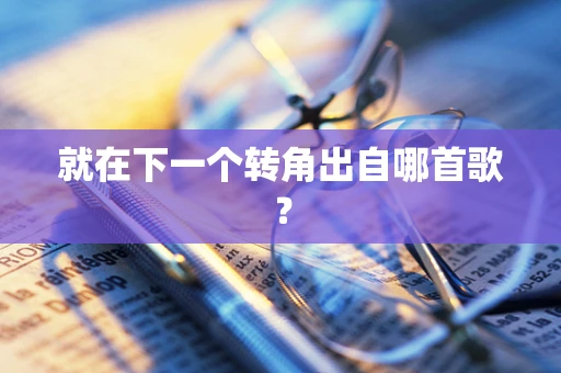 就在下一个转角出自哪首歌？