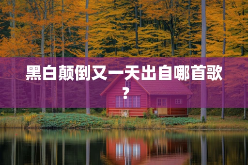 黑白颠倒又一天出自哪首歌？