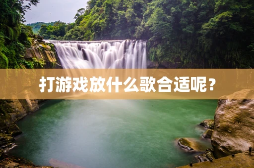 打游戏放什么歌合适呢？