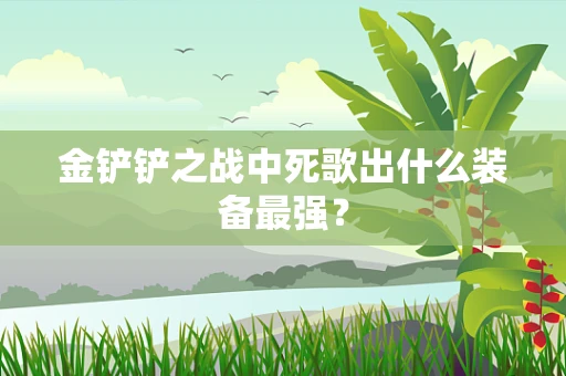 金铲铲之战中死歌出什么装备最强？