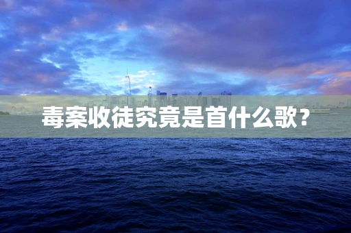 毒案收徒究竟是首什么歌？