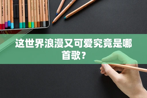 这世界浪漫又可爱究竟是哪首歌？