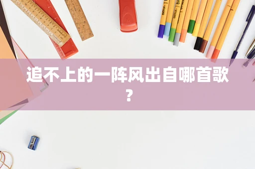 追不上的一阵风出自哪首歌？