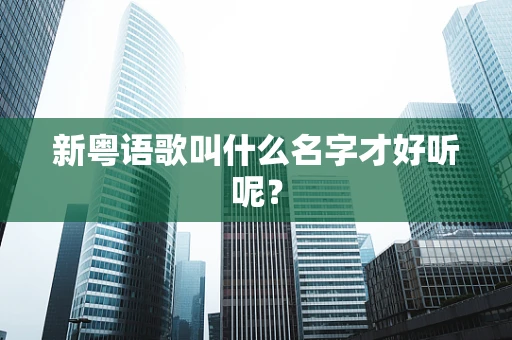 新粤语歌叫什么名字才好听呢？