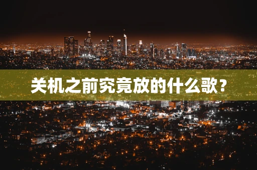 关机之前究竟放的什么歌？