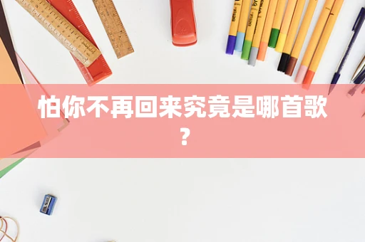 怕你不再回来究竟是哪首歌？