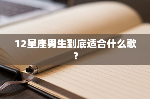 12星座男生到底适合什么歌？