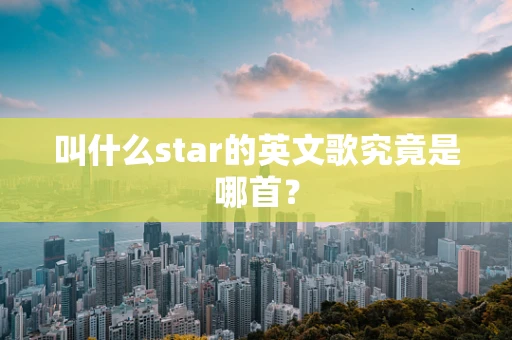 叫什么star的英文歌究竟是哪首？