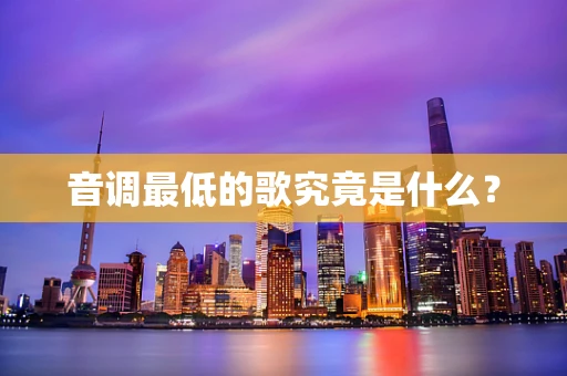 音调最低的歌究竟是什么？