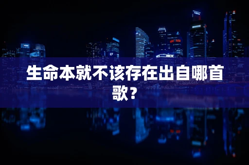 生命本就不该存在出自哪首歌？