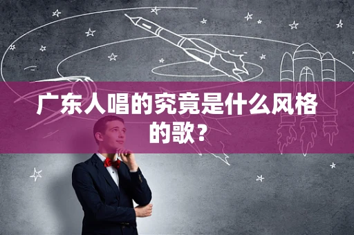 广东人唱的究竟是什么风格的歌？