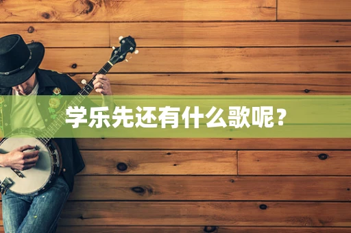 学乐先还有什么歌呢？
