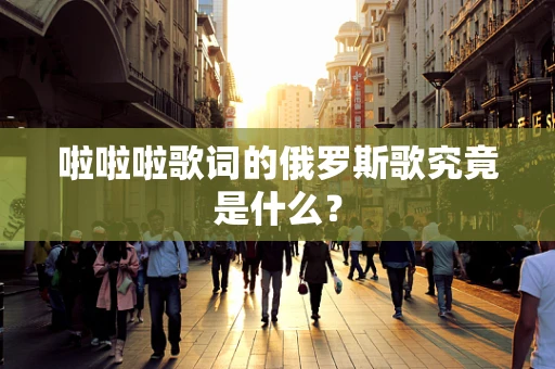 啦啦啦歌词的俄罗斯歌究竟是什么？