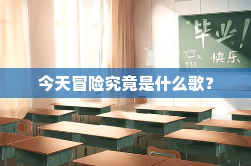 今天冒险究竟是什么歌？