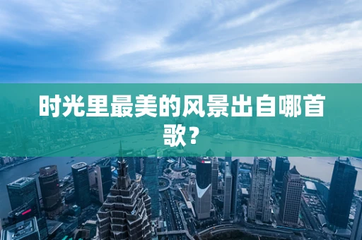 时光里最美的风景出自哪首歌？