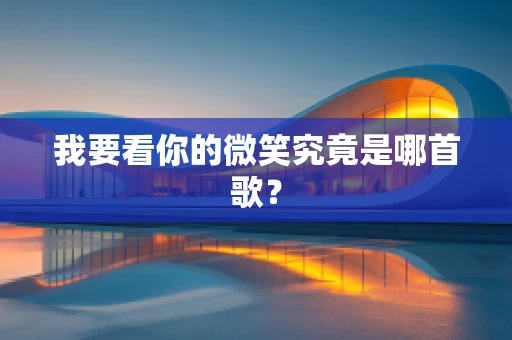 我要看你的微笑究竟是哪首歌？