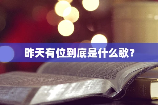 昨天有位到底是什么歌？