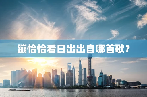 蹦恰恰看日出出自哪首歌？