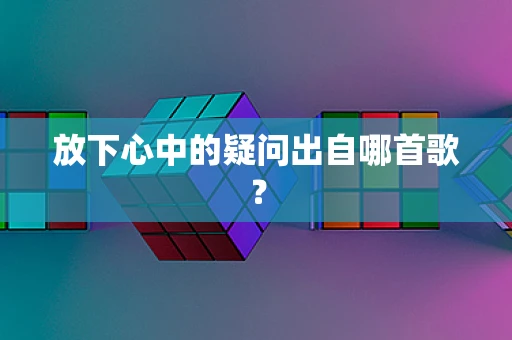 放下心中的疑问出自哪首歌？