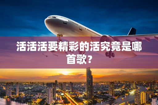 活活活要精彩的活究竟是哪首歌？