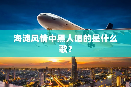 海滩风情中黑人唱的是什么歌？