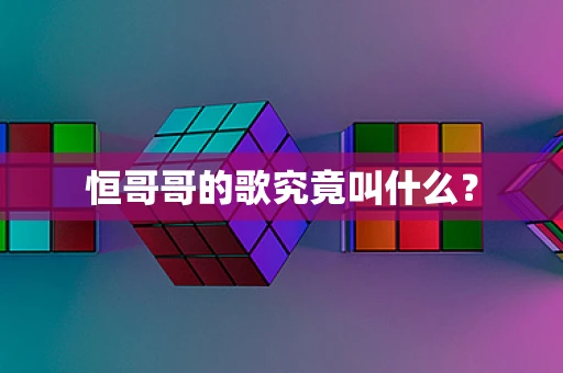 恒哥哥的歌究竟叫什么？