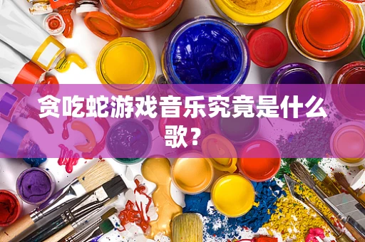 贪吃蛇游戏音乐究竟是什么歌？