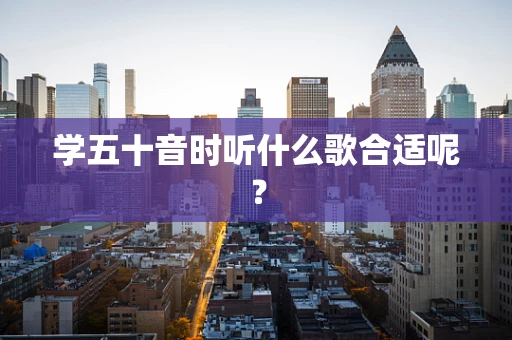 学五十音时听什么歌合适呢？
