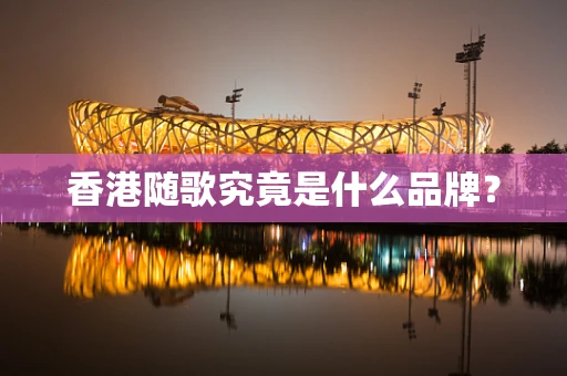 香港随歌究竟是什么品牌？