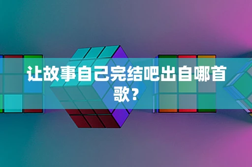 让故事自己完结吧出自哪首歌？