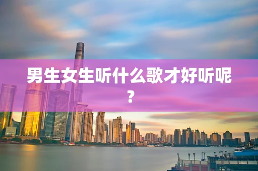 男生女生听什么歌才好听呢？