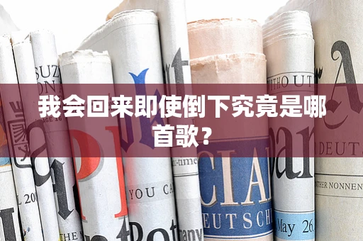 我会回来即使倒下究竟是哪首歌？