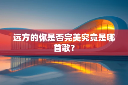 远方的你是否完美究竟是哪首歌？