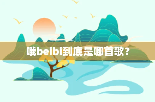哦beibi到底是哪首歌？