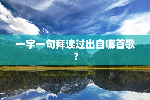 一字一句拜读过出自哪首歌？