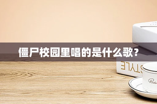 僵尸校园里唱的是什么歌？