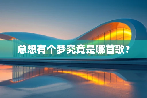 总想有个梦究竟是哪首歌？