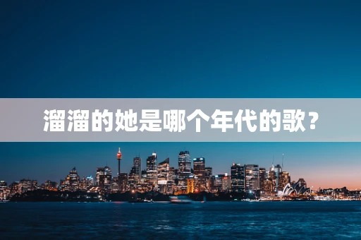 溜溜的她是哪个年代的歌？