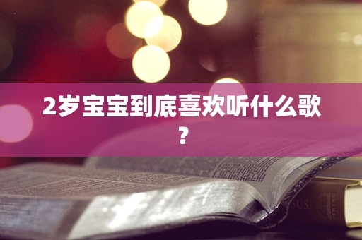 2岁宝宝到底喜欢听什么歌？