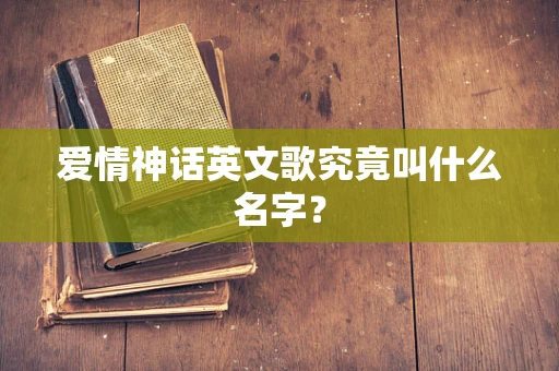 爱情神话英文歌究竟叫什么名字？