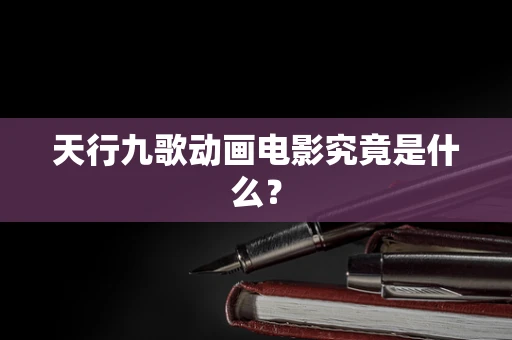 天行九歌动画电影究竟是什么？