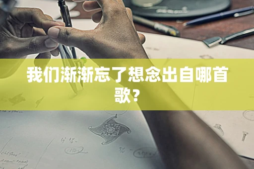 我们渐渐忘了想念出自哪首歌？
