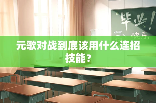 元歌对战到底该用什么连招技能？