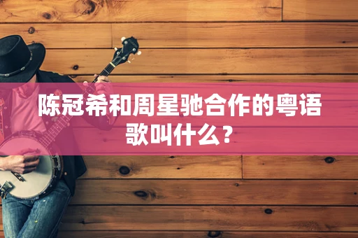 陈冠希和周星驰合作的粤语歌叫什么？