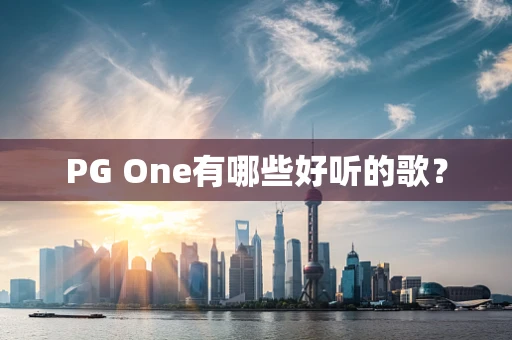 PG One有哪些好听的歌？