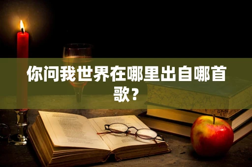 你问我世界在哪里出自哪首歌？